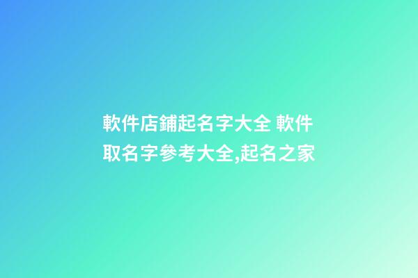 軟件店鋪起名字大全 軟件取名字參考大全,起名之家-第1張-店鋪起名-玄機派
